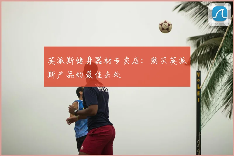 英派斯健身器材专卖店：购买英派斯产品的最佳去处
