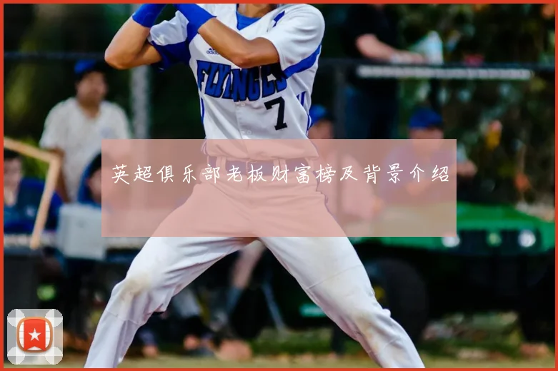 英超俱乐部老板财富榜及背景介绍