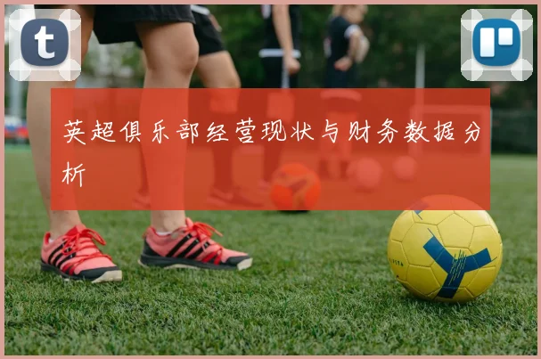 英超俱乐部经营现状与财务数据分析