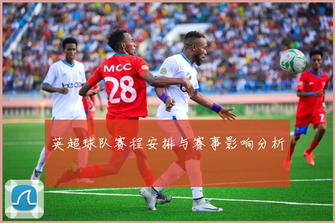 英超球队赛程安排与赛事影响分析
